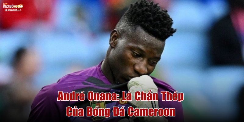 André Onana: Lá Chắn Thép Của Bóng Đá Cameroon