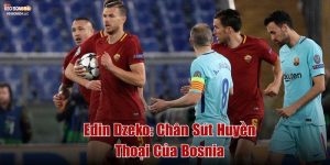 Edin Džeko_ Chân Sút Huyền Thoại Của Bosnia
