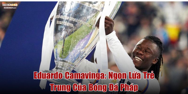 Eduardo Camavinga Ngọn Lửa Trẻ Trung Của Bóng Đá Pháp