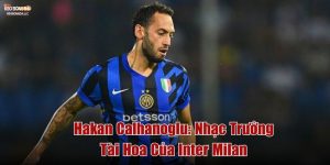 Hakan Çalhanoğlu: Nhạc Trưởng Tài Hoa Của Inter Milan