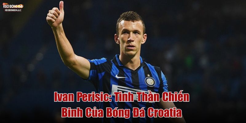 Ivan Perišić_ Tinh Thần Chiến Binh Của Bóng Đá Croatia