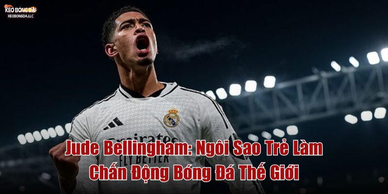 Jude Bellingham: Ngôi Sao Trẻ Làm Chấn Động Bóng Đá Thế Giới