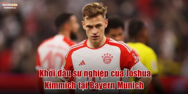 Khởi đầu sự nghiệp của Joshua Kimmich tại Bayern Munich