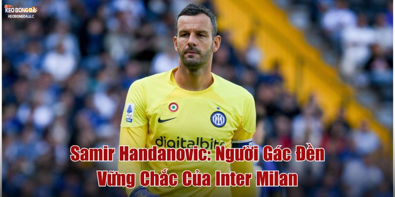 Samir Handanović: Người Gác Đền Vững Chắc Của Inter Milan
