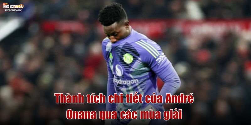 Thành tích chi tiết của André Onana qua các mùa giải