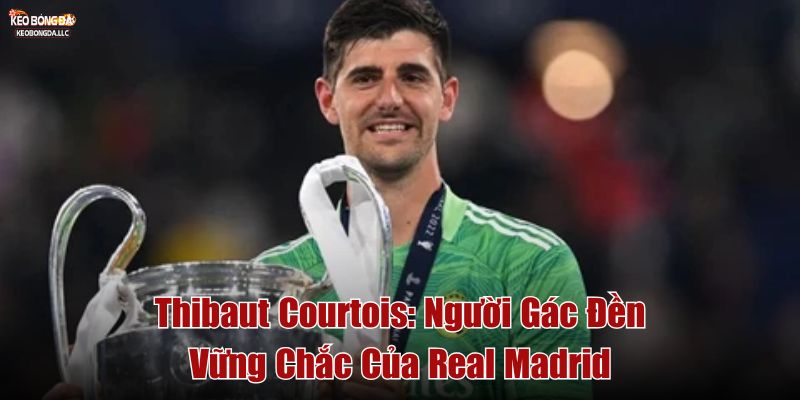 Thibaut Courtois: Người Gác Đền Vững Chắc Của Real Madrid