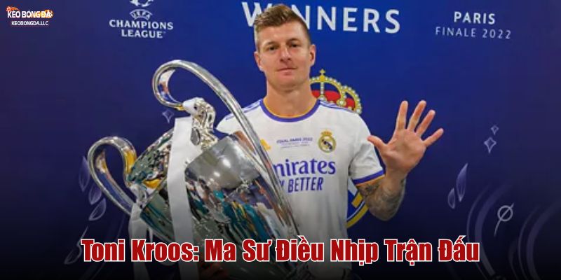 Toni Kroos: Ma Sư Điều Nhịp Trận Đấu