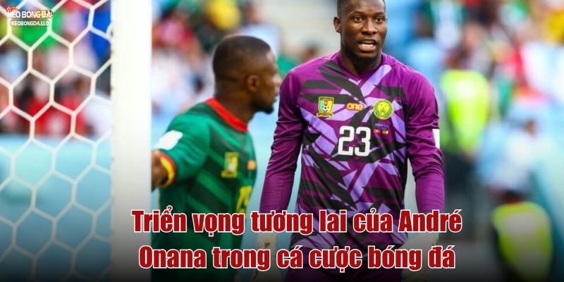 Triển vọng tương lai của André Onana trong cá cược bóng đá