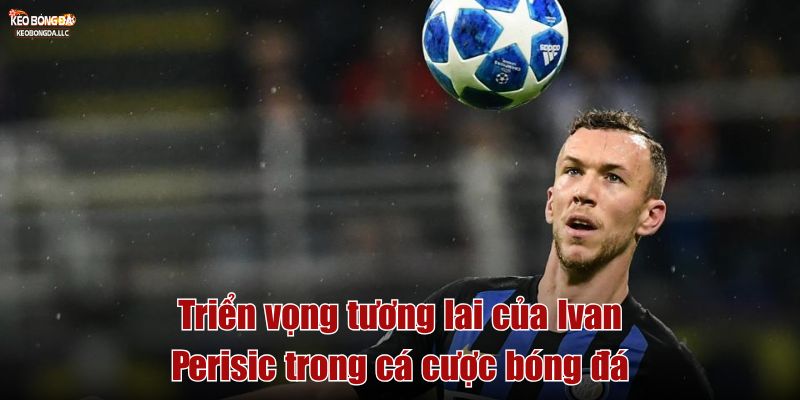 Triển vọng tương lai của Ivan Perišić trong cá cược bóng đá