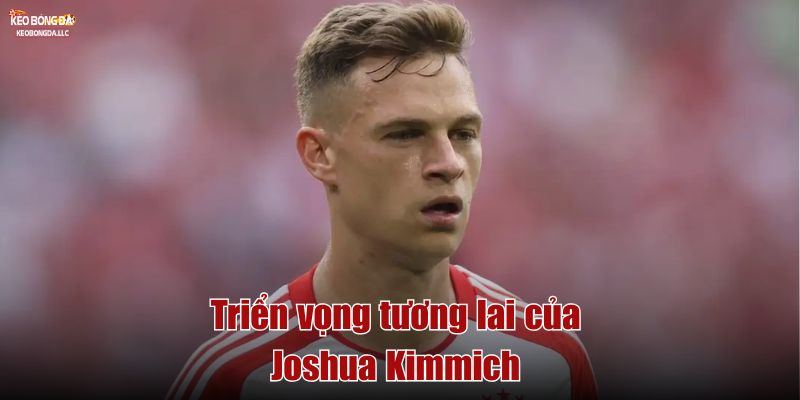 Triển vọng tương lai của Joshua Kimmich